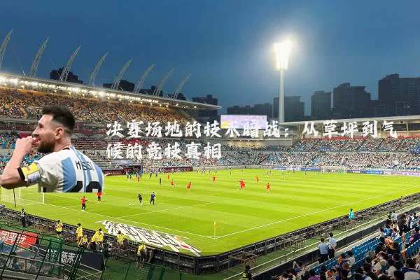 决赛场地的技术暗战:从草坪到气候的竞技真相