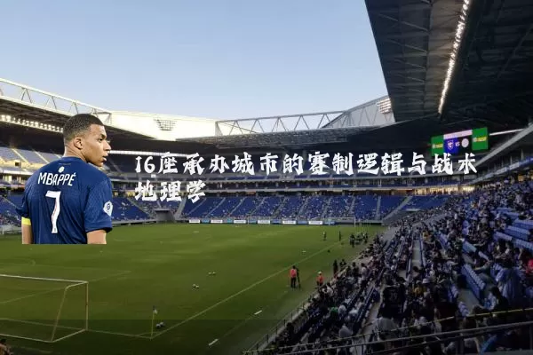 16座承办城市的赛制逻辑与战术地理学