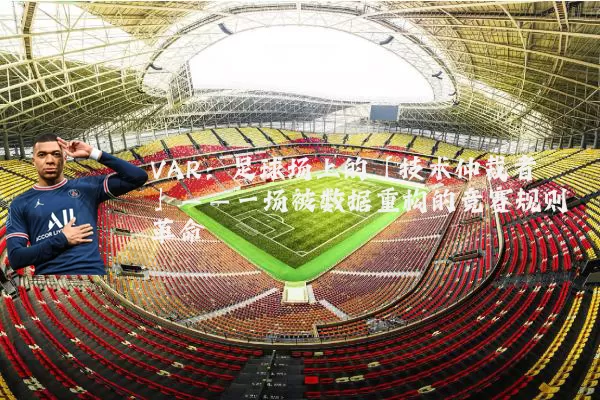 VAR：足球场上的「技术仲裁者」——一场被数据重构的竞赛规则革命