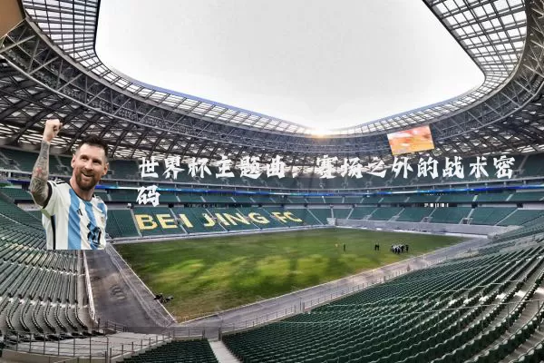 世界杯主题曲:赛场之外的战术密码