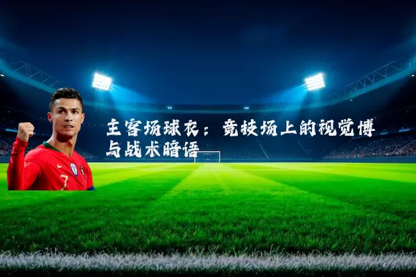 主客场球衣:竞技场上的视觉博弈与战术暗语