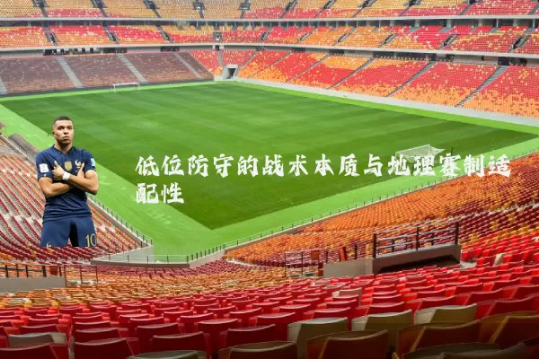 低位防守的战术本质与地理赛制适配性