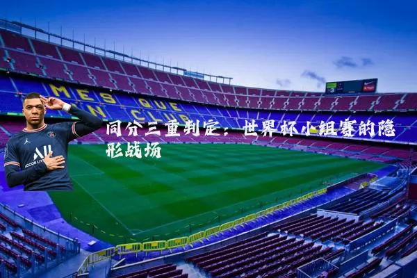 同分三重判定:世界杯小组赛的隐形战场