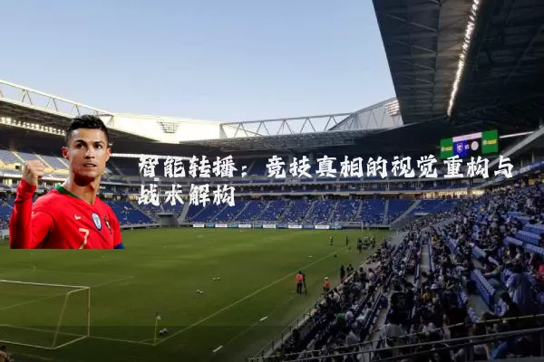 智能转播:竞技真相的视觉重构与战术解构