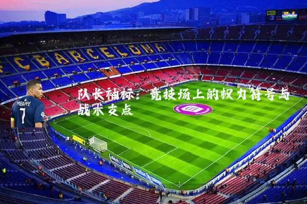 队长袖标:竞技场上的权力符号与战术支点