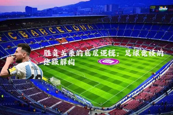 胜负关系的底层逻辑:足球竞技的终极解构